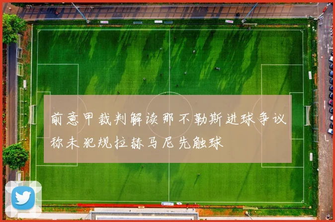 前意甲裁判解读那不勒斯进球争议称未犯规拉赫马尼先触球