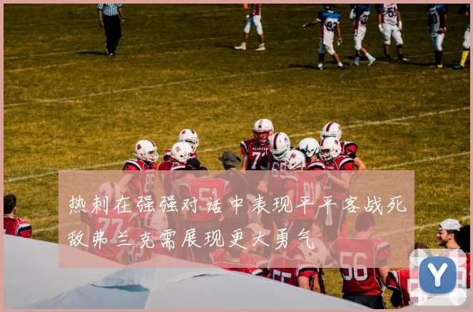 热刺在强强对话中表现平平客战死敌弗兰克需展现更大勇气
