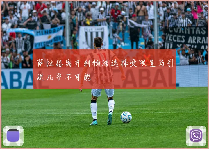 萨拉赫离开利物浦选择受限皇马引进几乎不可能