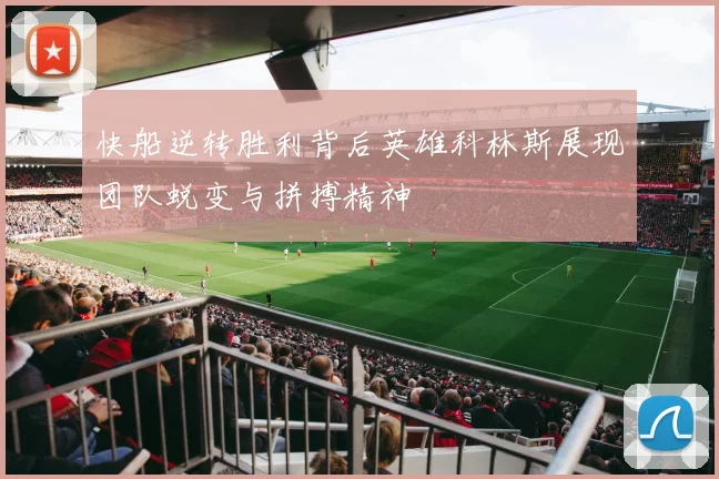 快船逆转胜利背后英雄科林斯展现团队蜕变与拼搏精神