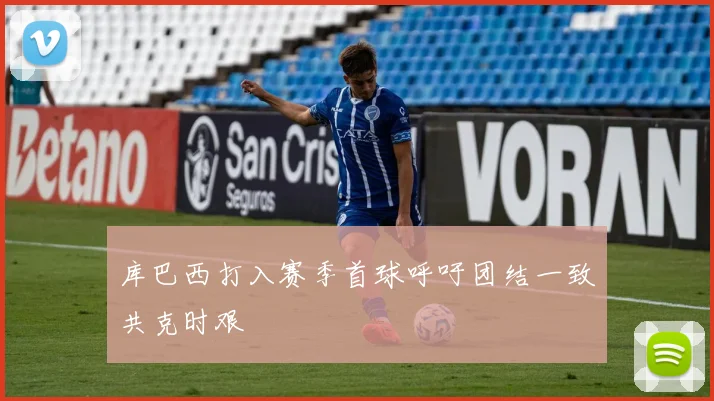 库巴西打入赛季首球呼吁团结一致共克时艰
