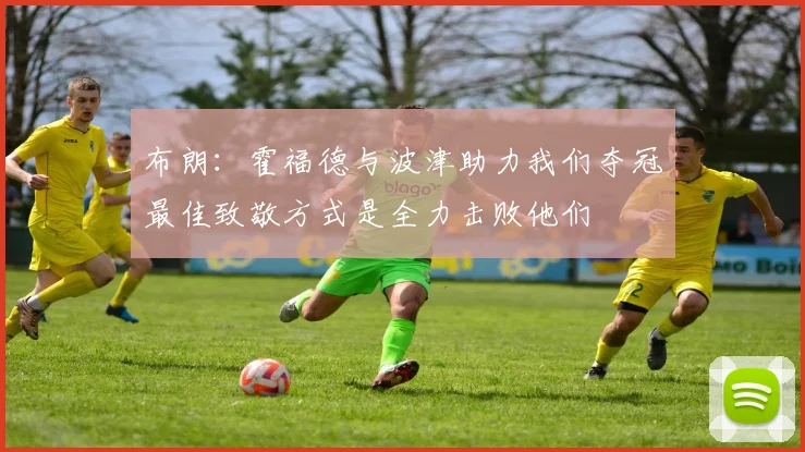 布朗：霍福德与波津助力我们夺冠最佳致敬方式是全力击败他们