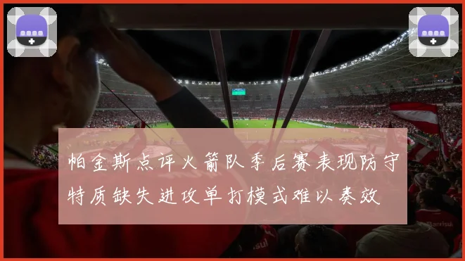 帕金斯点评火箭队季后赛表现防守特质缺失进攻单打模式难以奏效