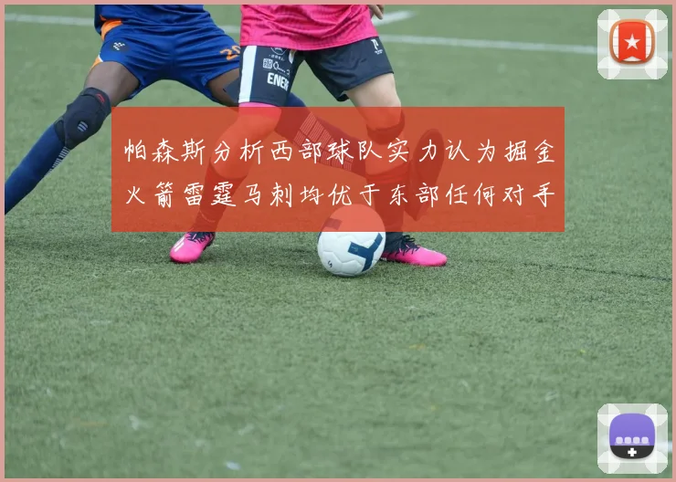 帕森斯分析西部球队实力认为掘金火箭雷霆马刺均优于东部任何对手