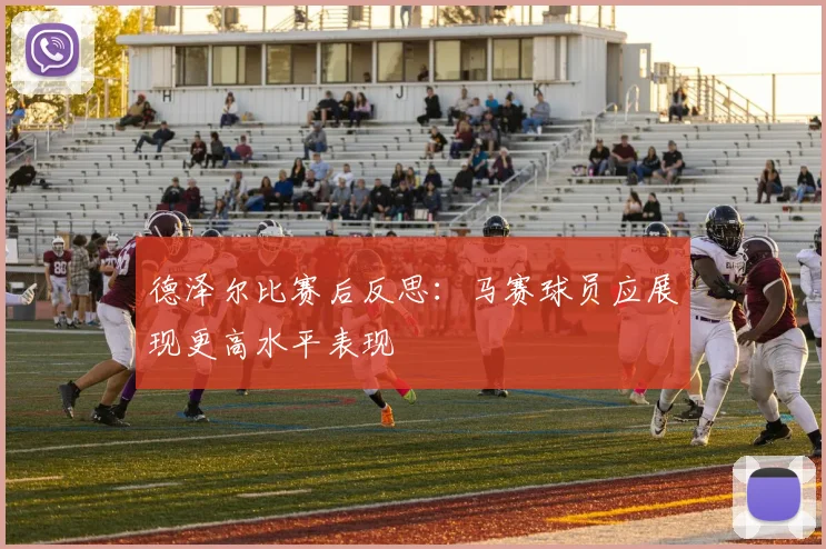 德泽尔比赛后反思：马赛球员应展现更高水平表现