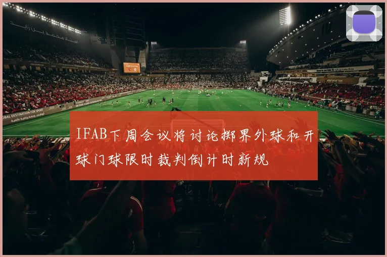 IFAB下周会议将讨论掷界外球和开球门球限时裁判倒计时新规