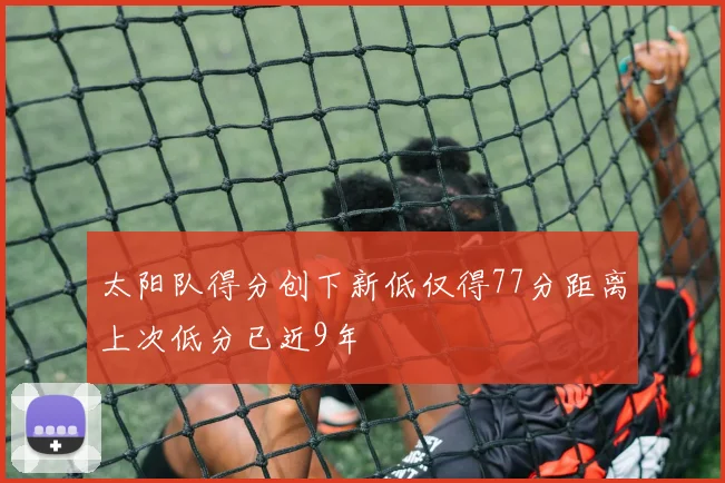太阳队得分创下新低仅得77分距离上次低分已近9年